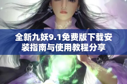 全新九妖9.1免费版下载安装指南与使用教程分享