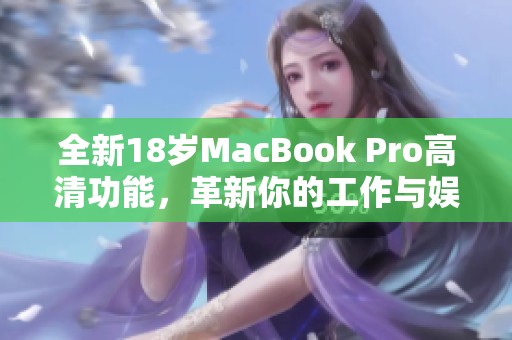 全新18岁MacBook Pro高清功能，革新你的工作与娱乐体验