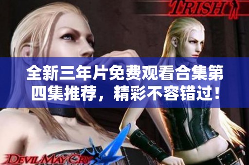 全新三年片免费观看合集第四集推荐，精彩不容错过！