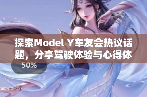 探索Model Y车友会热议话题，分享驾驶体验与心得体会