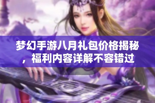 梦幻手游八月礼包价格揭秘，福利内容详解不容错过