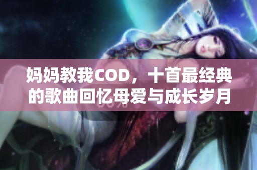 妈妈教我COD，十首最经典的歌曲回忆母爱与成长岁月