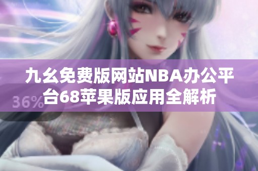 九幺免费版网站NBA办公平台68苹果版应用全解析