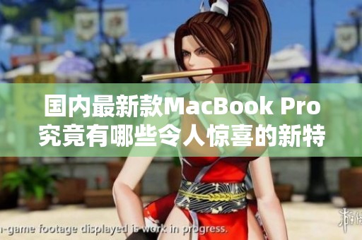 国内最新款MacBook Pro究竟有哪些令人惊喜的新特性