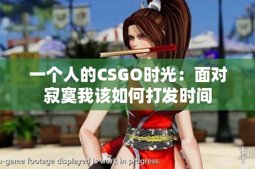 一个人的CSGO时光：面对寂寞我该如何打发时间