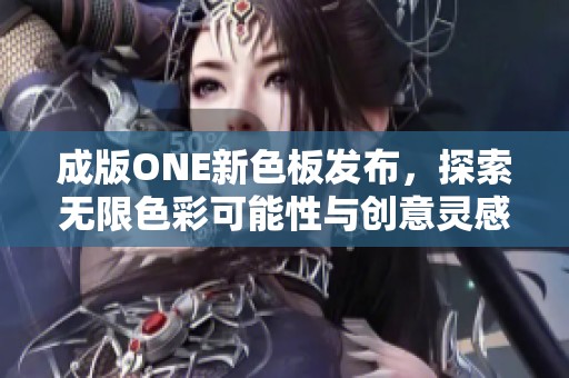 成版ONE新色板发布，探索无限色彩可能性与创意灵感