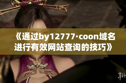 《通过by12777·coon域名进行有效网站查询的技巧》