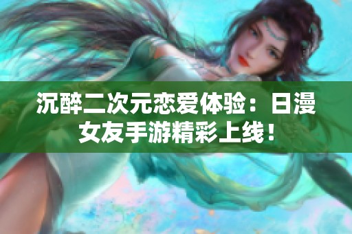 沉醉二次元恋爱体验：日漫女友手游精彩上线！