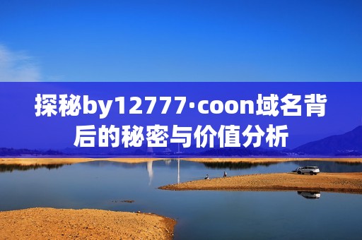 探秘by12777·coon域名背后的秘密与价值分析