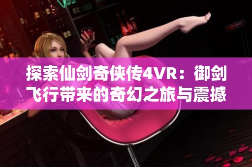 探索仙剑奇侠传4VR：御剑飞行带来的奇幻之旅与震撼景色体验