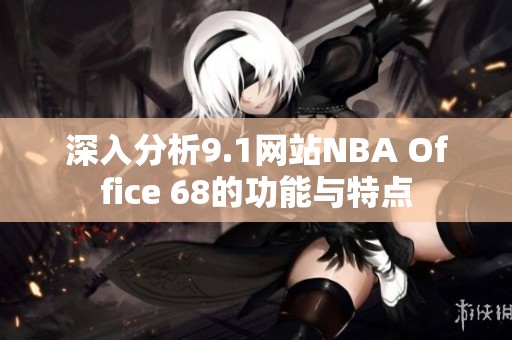 深入分析9.1网站NBA Office 68的功能与特点