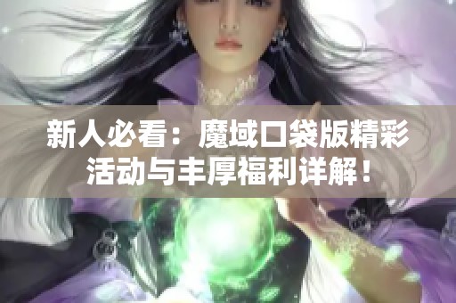 新人必看：魔域口袋版精彩活动与丰厚福利详解！