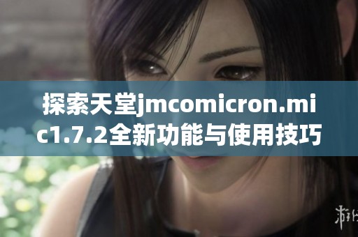 探索天堂jmcomicron.mic1.7.2全新功能与使用技巧分享