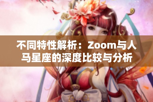 不同特性解析：Zoom与人马星座的深度比较与分析