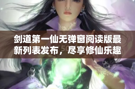 剑道第一仙无弹窗阅读版最新列表发布，尽享修仙乐趣