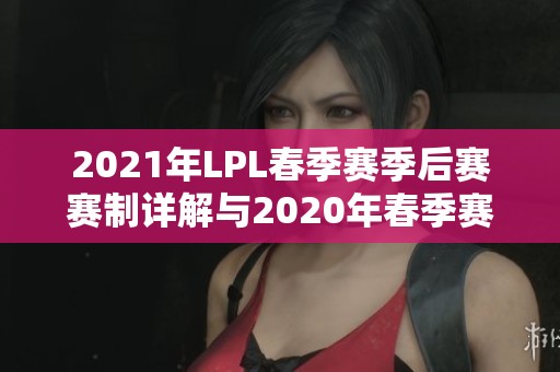 2021年LPL春季赛季后赛赛制详解与2020年春季赛规则对比