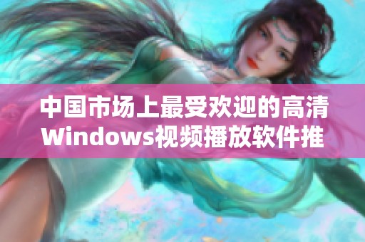 中国市场上最受欢迎的高清Windows视频播放软件推荐