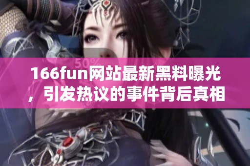 166fun网站最新黑料曝光，引发热议的事件背后真相揭秘