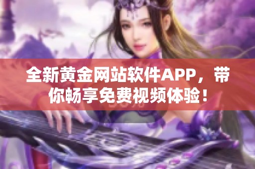 全新黄金网站软件APP，带你畅享免费视频体验！