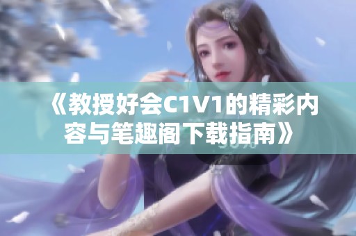 《教授好会C1V1的精彩内容与笔趣阁下载指南》