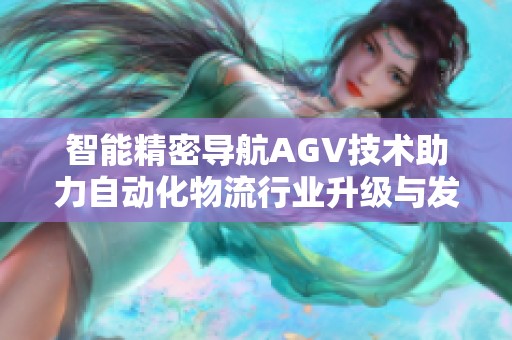 智能精密导航AGV技术助力自动化物流行业升级与发展