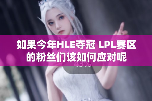 如果今年HLE夺冠 LPL赛区的粉丝们该如何应对呢