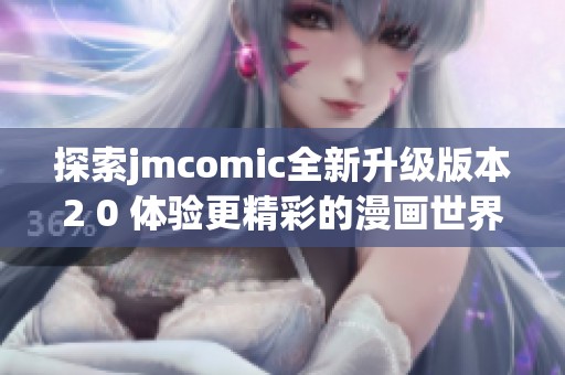 探索jmcomic全新升级版本2 0 体验更精彩的漫画世界