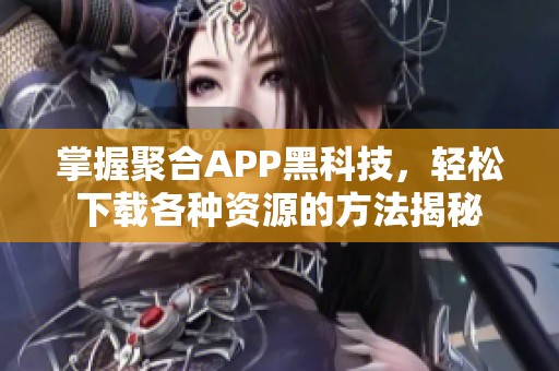 掌握聚合APP黑科技，轻松下载各种资源的方法揭秘