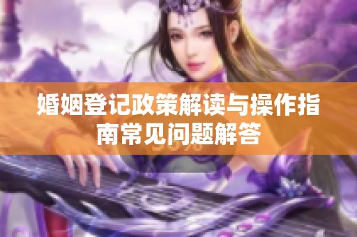 婚姻登记政策解读与操作指南常见问题解答