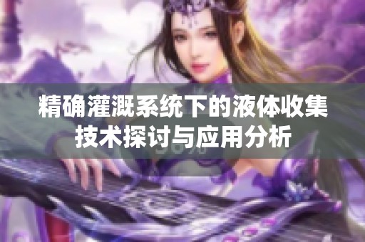 精确灌溉系统下的液体收集技术探讨与应用分析