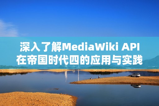 深入了解MediaWiki API在帝国时代四的应用与实践