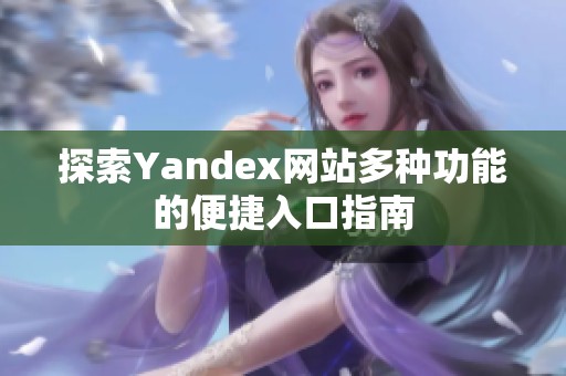 探索Yandex网站多种功能的便捷入口指南