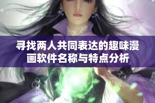 寻找两人共同表达的趣味漫画软件名称与特点分析