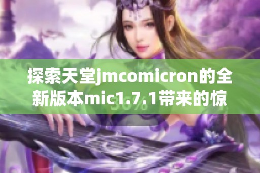 探索天堂jmcomicron的全新版本mic1.7.1带来的惊喜与改进