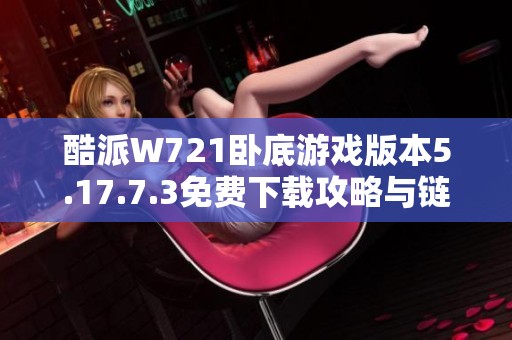 酷派W721卧底游戏版本5.17.7.3免费下载攻略与链接分享