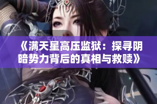 《满天星高压监狱：探寻阴暗势力背后的真相与救赎》