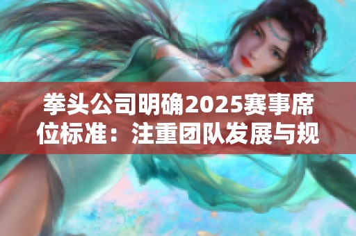 拳头公司明确2025赛事席位标准：注重团队发展与规划超越成绩