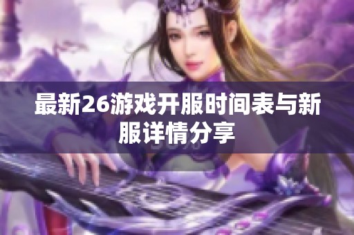 最新26游戏开服时间表与新服详情分享