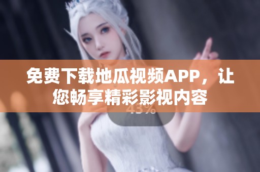 免费下载地瓜视频APP，让您畅享精彩影视内容