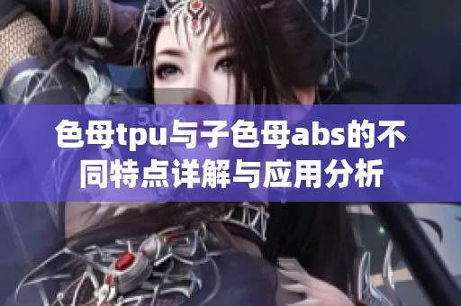 色母tpu与子色母abs的不同特点详解与应用分析