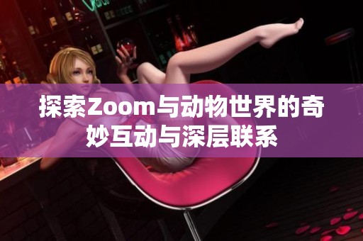 探索Zoom与动物世界的奇妙互动与深层联系