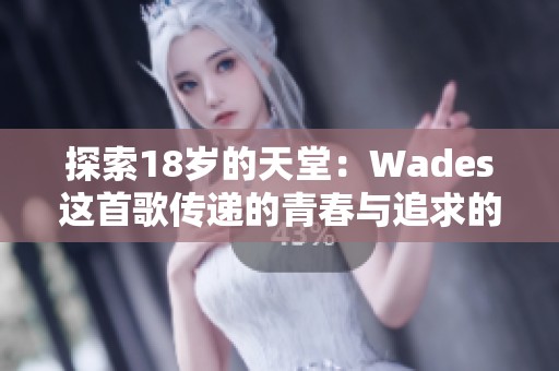 探索18岁的天堂：Wades这首歌传递的青春与追求的意义