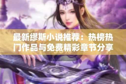 最新缪斯小说推荐：热榜热门作品与免费精彩章节分享