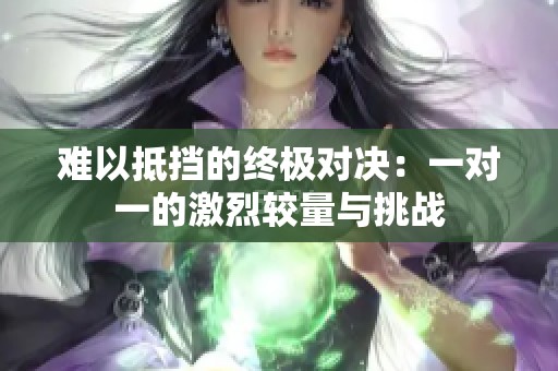 难以抵挡的终极对决：一对一的激烈较量与挑战