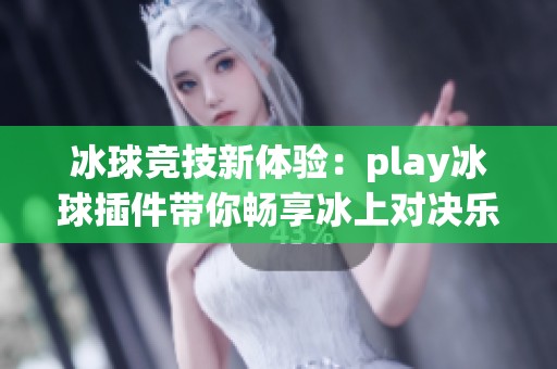 冰球竞技新体验：play冰球插件带你畅享冰上对决乐趣