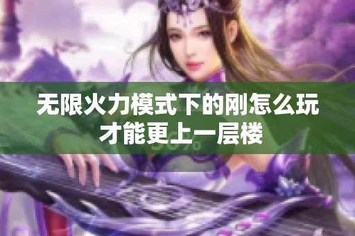 无限火力模式下的刚怎么玩 才能更上一层楼