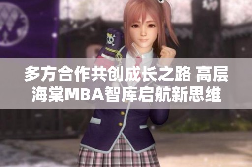 多方合作共创成长之路 高层海棠MBA智库启航新思维