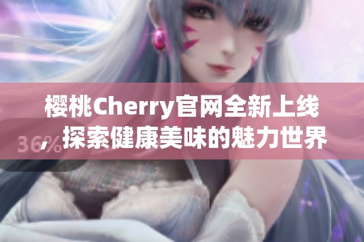 樱桃Cherry官网全新上线，探索健康美味的魅力世界