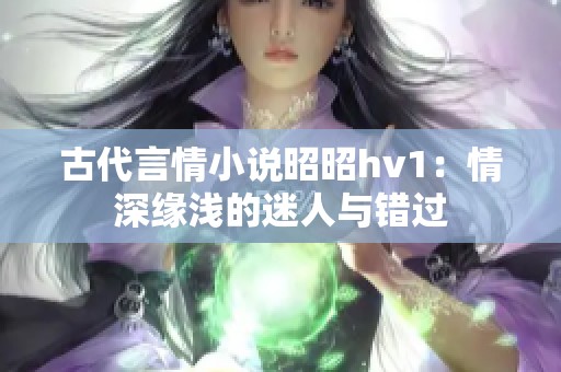 古代言情小说昭昭hv1：情深缘浅的迷人与错过