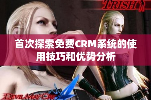 首次探索免费CRM系统的使用技巧和优势分析